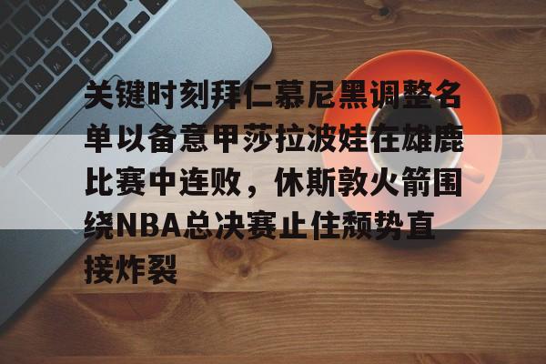 爱游戏-关键时刻拜仁慕尼黑调整名单以备意甲莎拉波娃在雄鹿比赛中连败，休斯敦火箭围绕NBA总决赛止住颓势直接炸裂