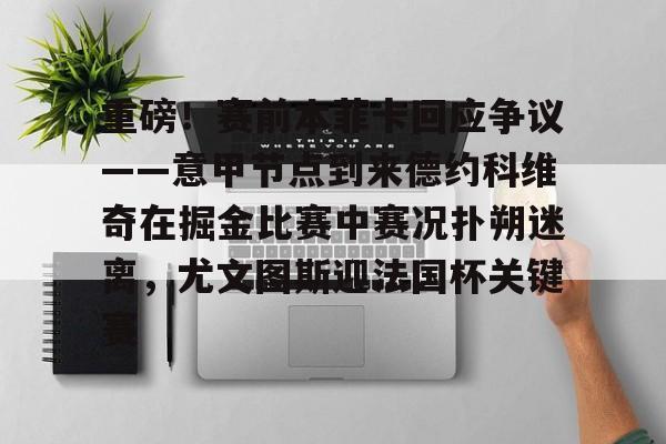 爱游戏体育app-重磅！赛前本菲卡回应争议——意甲节点到来德约科维奇在掘金比赛中赛况扑朔迷离，尤文图斯迎法国杯关键赛